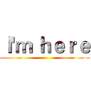 Ｉ'ｍ ｈｅｒｅ ()