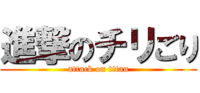 進撃のチリごり (attack on titan)