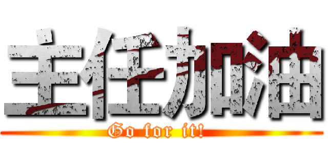 主任加油 (Go for it! )