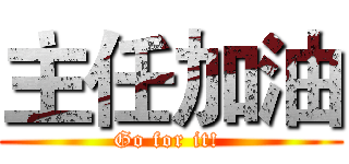 主任加油 (Go for it! )