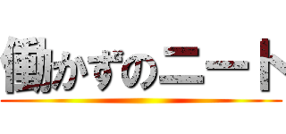 働かずのニート ()