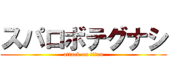 スパロボテグナシ (attack on titan)