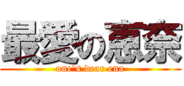 最愛の恵奈 (one\'s dear ena)