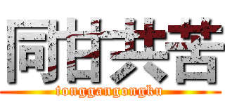 同甘共苦 (tonggangongku)