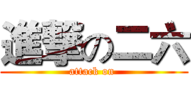 進撃の二六 (attack on )