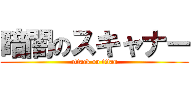 暗闇のスキャナー (attack on titan)
