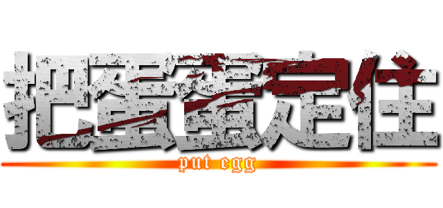 把蛋蛋定住 (put egg)
