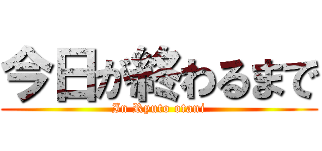 今日が終わるまで (In Ryuto otani)