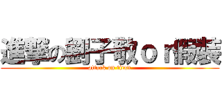 進撃の劉子敬ｏｒ假裝 (attack on titan)