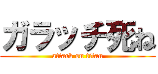 ガラッチ死ね (attack on titan)