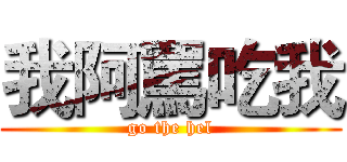 我阿罵吃我 (go the hel)