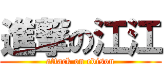 進撃の江江 (attack on edison)