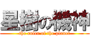 星樹の機神 (the ruler of the planet)