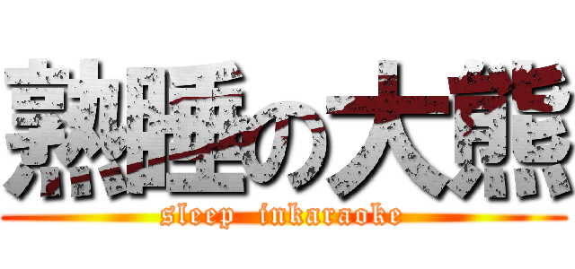 熟睡の大熊 (sleep  inkaraoke)