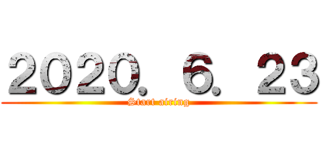 ２０２０．６．２３ (Start airing)