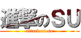 進撃のＳＵ (attack on su)