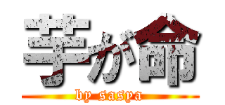 芋が命 (by sasya)