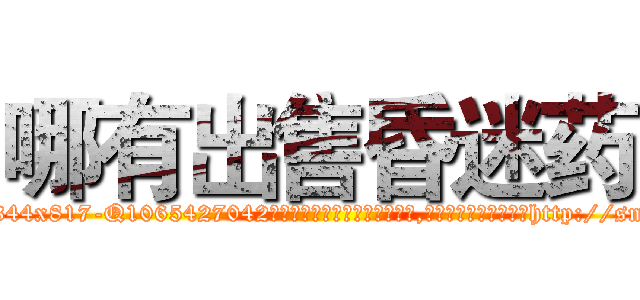 哪有出售昏迷药 (哪有出售昏迷药【电-151x68344x817-Q1065427042元吉药业】我们做的是长期生意,靠的是老客户长期支持http://sngk.net/VGtoMa

参考消息网我们做的是长期生意,靠的是老客户长期支持也许我们早该意识到，就连鲍勃·霍斯金斯（金球奖戏剧类电影男主角 
)