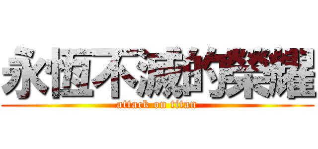 永恆不滅的榮耀 (attack on titan)