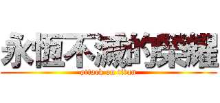 永恆不滅的榮耀 (attack on titan)