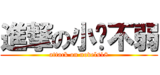 進撃の小說不弱 (attack on novels18)