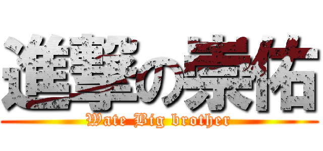 進撃の崇佑 (Wate Big brother)