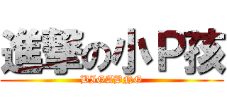 進撃の小Ｐ孩 (BIGABNG)