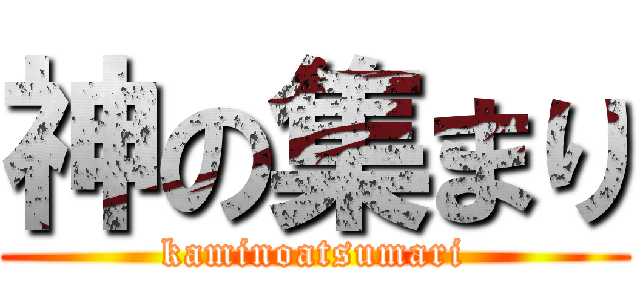 神の集まり (kaminoatsumari)