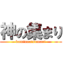 神の集まり (kaminoatsumari)