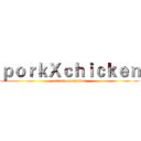 ｐｏｒｋＸｃｈｉｃｋｅｎ (attack on chicken)