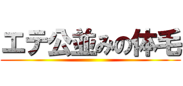 エテ公並みの体毛 ()