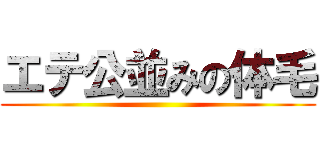 エテ公並みの体毛 ()