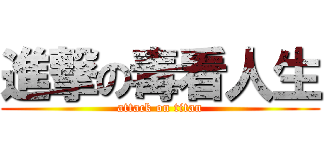 進撃の毒看人生 (attack on titan)