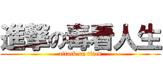 進撃の毒看人生 (attack on titan)