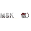 Ｍ＆Ｋ  （仮） ()