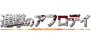 進撃のアフロデイ (attack on Aphrodi)