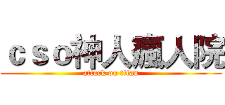 ｃｓｏ神人瘋人院 (attack on titan)