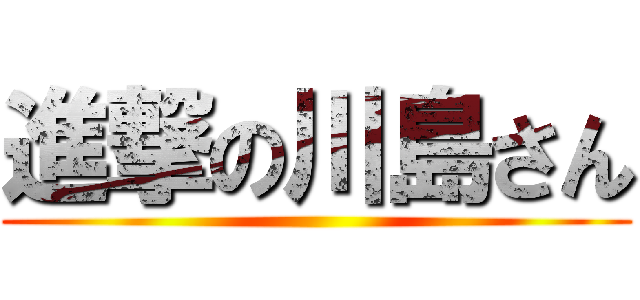 進撃の川島さん ()