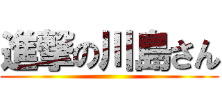 進撃の川島さん ()