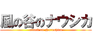 風の谷のナウシカ (attack on Narushica)