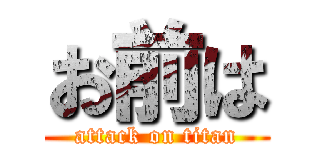 お前は (attack on titan)