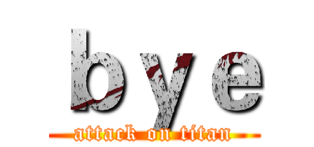 ｂｙｅ (attack on titan)