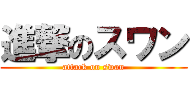 進撃のスワン (attack on swan)