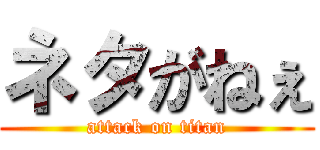 ネタがねぇ (attack on titan)