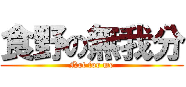 食野の無我分 (Not for me)
