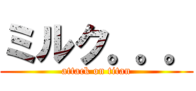 ミルク。。。 (attack on titan)