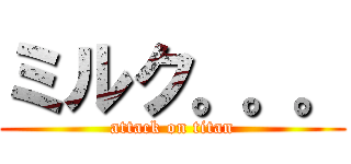 ミルク。。。 (attack on titan)