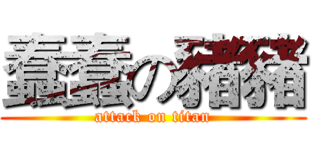 蠢蠢の豬豬 (attack on titan)
