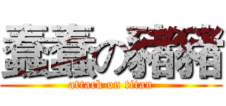 蠢蠢の豬豬 (attack on titan)