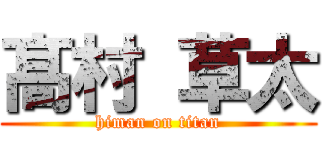 髙 村 草太 (himan on titan)